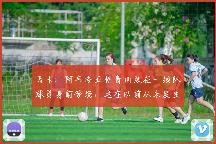 马卡：阿韦洛亚将青训放在一线队球员身前登场，这在以前从未发生