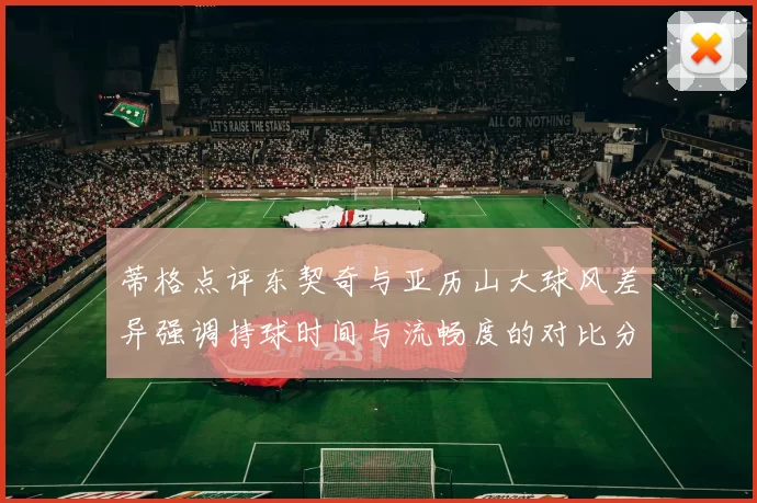 蒂格点评东契奇与亚历山大球风差异强调持球时间与流畅度的对比分析