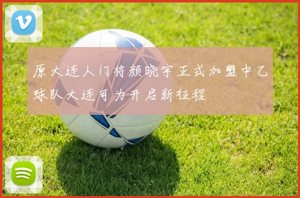 原大连人门将颜晓宇正式加盟中乙球队大连可为开启新征程