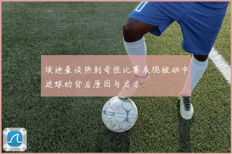 埃迪豪谈热刺奇怪比赛表现被动中进球的背后原因与启示