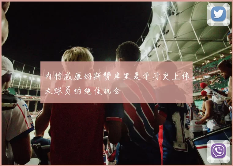 内特威廉姆斯赞库里是学习史上伟大球员的绝佳机会