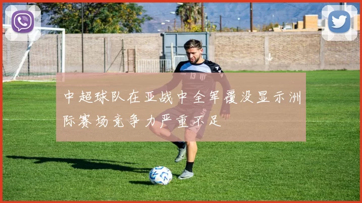 中超球队在亚战中全军覆没显示洲际赛场竞争力严重不足
