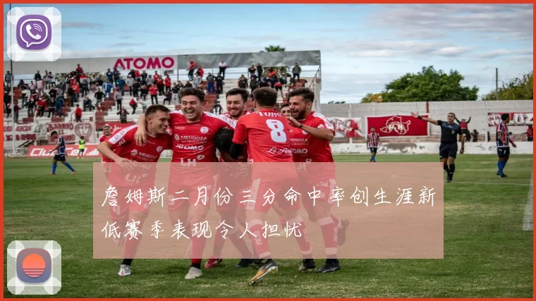 詹姆斯二月份三分命中率创生涯新低赛季表现令人担忧