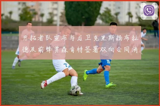 开拓者队宣布与后卫克里斯扬布拉德及前锋贾森肯特签署双向合同消息