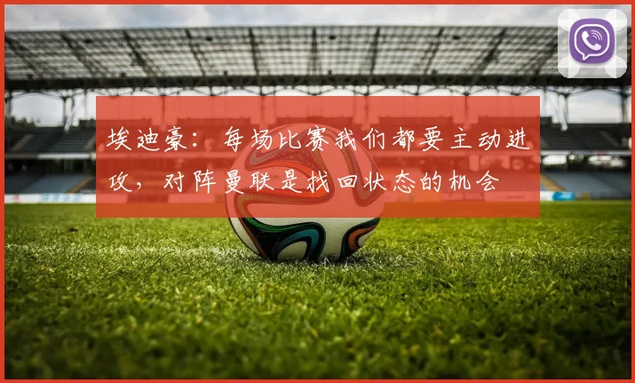 埃迪豪：每场比赛我们都要主动进攻，对阵曼联是找回状态的机会