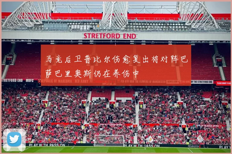马竞后卫普比尔伤愈复出将对阵巴萨巴里奥斯仍在养伤中