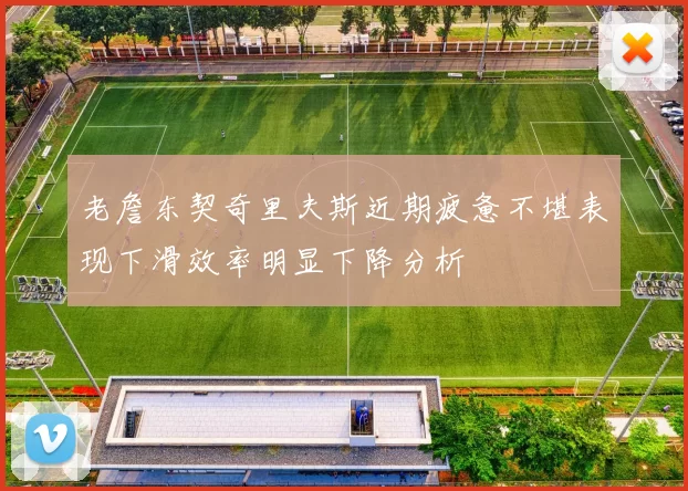 老詹东契奇里夫斯近期疲惫不堪表现下滑效率明显下降分析
